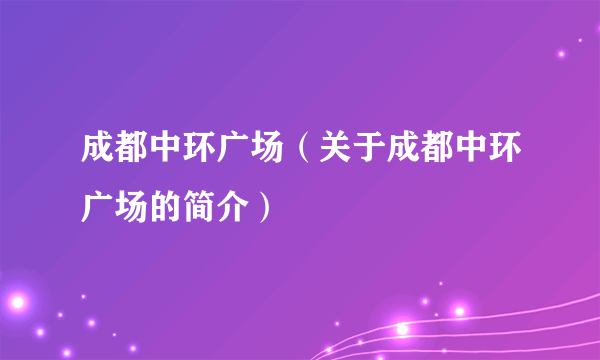 成都中环广场（关于成都中环广场的简介）