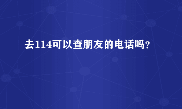 去114可以查朋友的电话吗？