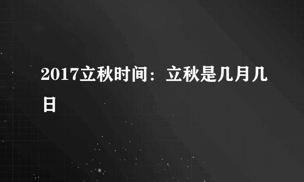 2017立秋时间：立秋是几月几日