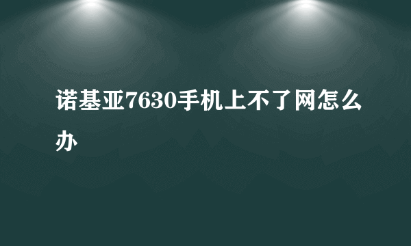 诺基亚7630手机上不了网怎么办