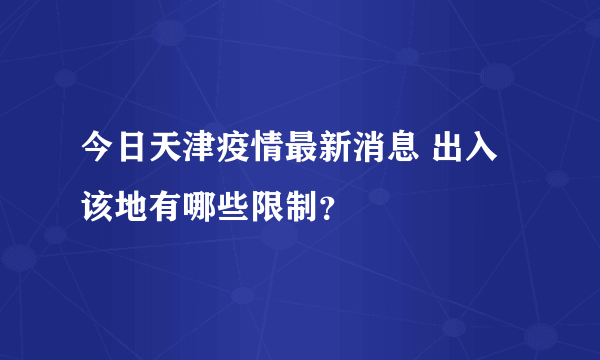 今日天津疫情最新消息 出入该地有哪些限制？