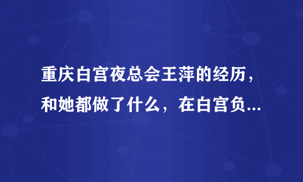 重庆白宫夜总会王萍的经历，和她都做了什么，在白宫负责什么？