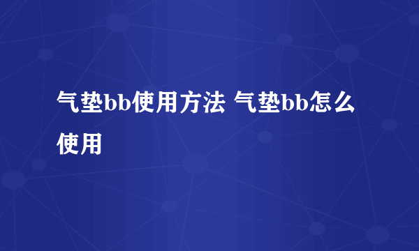 气垫bb使用方法 气垫bb怎么使用