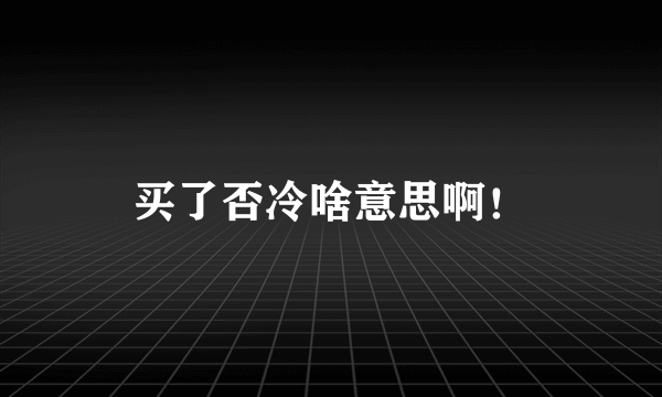 买了否冷啥意思啊！