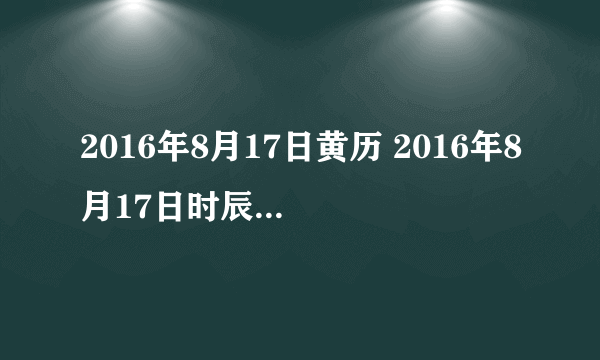 2016年8月17日黄历 2016年8月17日时辰凶吉查询