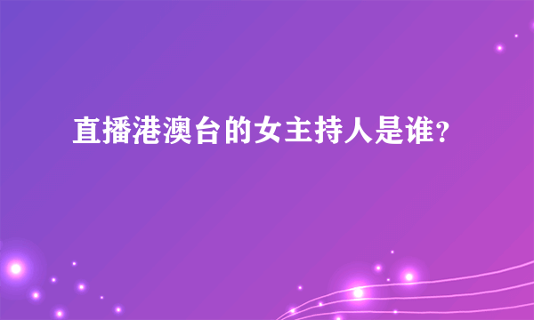 直播港澳台的女主持人是谁？