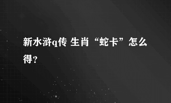 新水浒q传 生肖“蛇卡”怎么得？