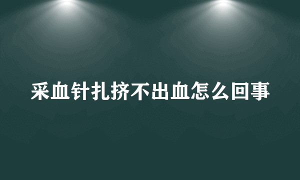 采血针扎挤不出血怎么回事