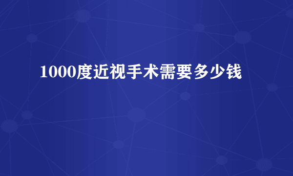 1000度近视手术需要多少钱