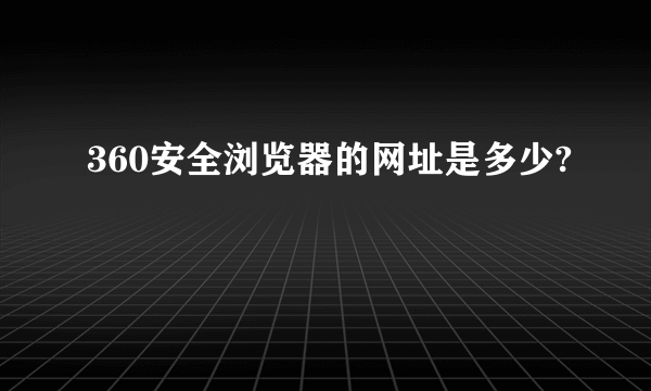 360安全浏览器的网址是多少?