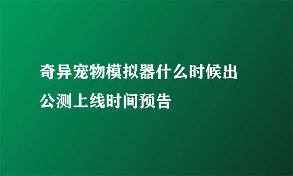 奇异宠物模拟器什么时候出 公测上线时间预告