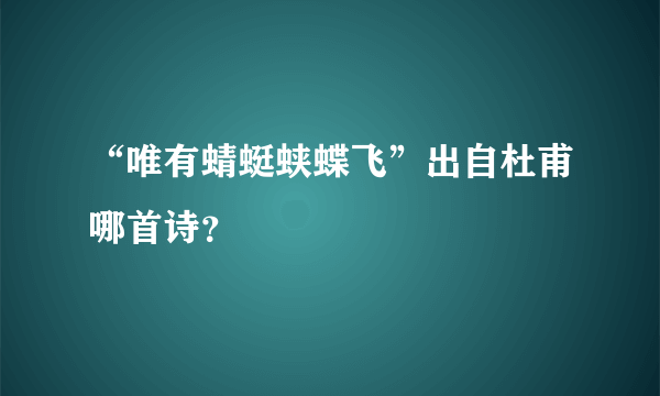 “唯有蜻蜓蛱蝶飞”出自杜甫哪首诗？