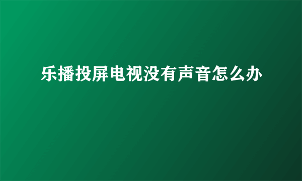 乐播投屏电视没有声音怎么办