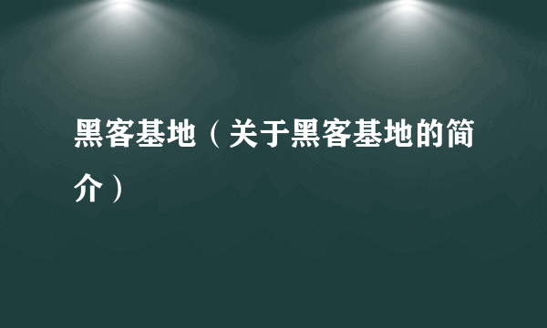 黑客基地（关于黑客基地的简介）