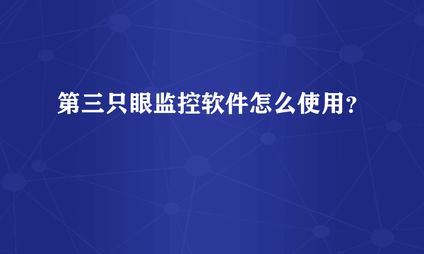 第三只眼监控软件怎么使用？