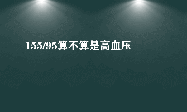 155/95算不算是高血压