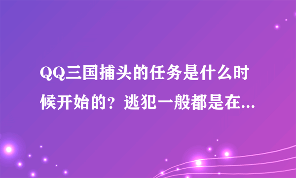 QQ三国捕头的任务是什么时候开始的？逃犯一般都是在哪里的？