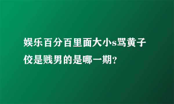 娱乐百分百里面大小s骂黄子佼是贱男的是哪一期？