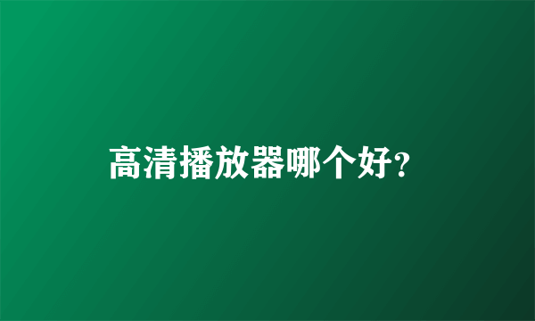 高清播放器哪个好？