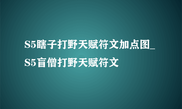 S5瞎子打野天赋符文加点图_S5盲僧打野天赋符文