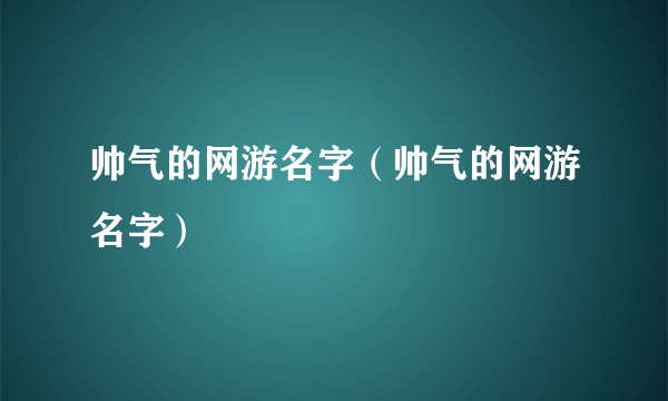 帅气的网游名字（帅气的网游名字）