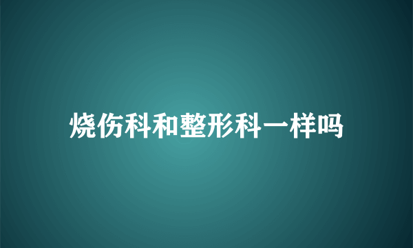 烧伤科和整形科一样吗