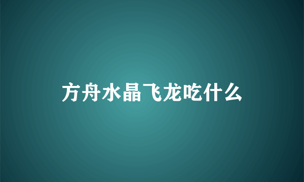 方舟水晶飞龙吃什么