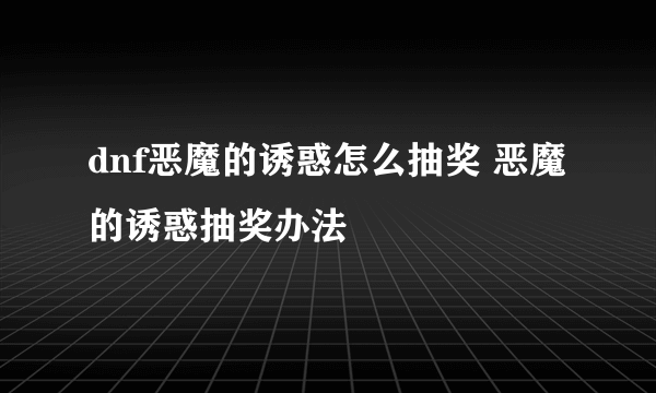 dnf恶魔的诱惑怎么抽奖 恶魔的诱惑抽奖办法