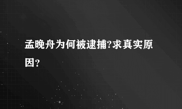 孟晚舟为何被逮捕?求真实原因？