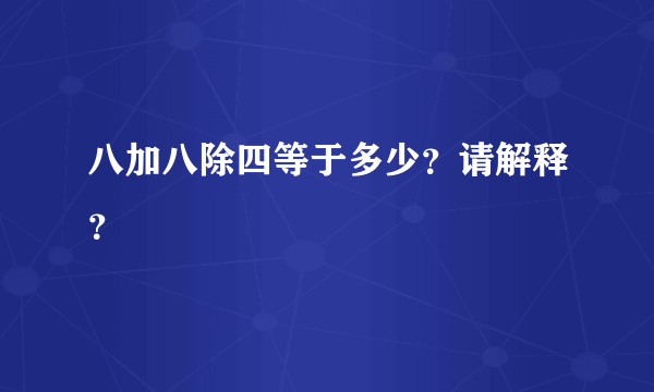 八加八除四等于多少？请解释？