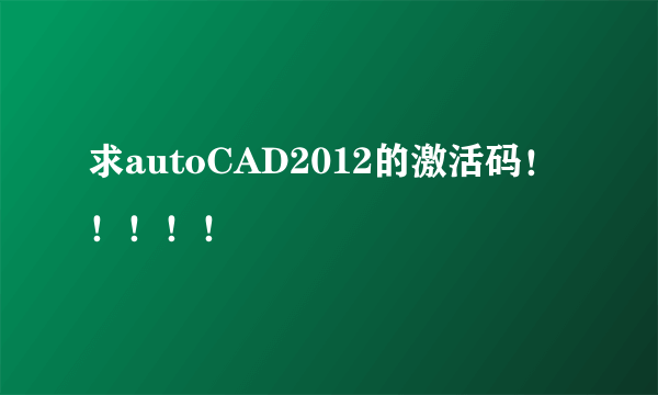 求autoCAD2012的激活码！！！！！