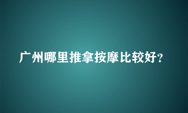 广州哪里推拿按摩比较好？