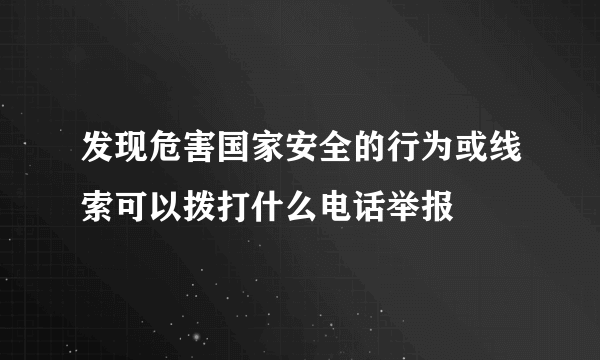 发现危害国家安全的行为或线索可以拨打什么电话举报