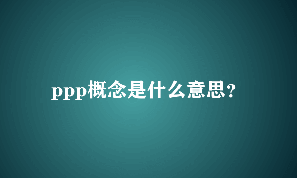 ppp概念是什么意思？