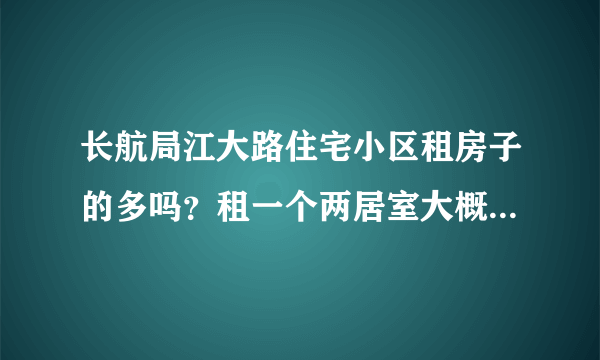 长航局江大路住宅小区租房子的多吗？租一个两居室大概多少钱？