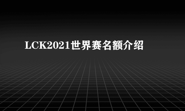 LCK2021世界赛名额介绍