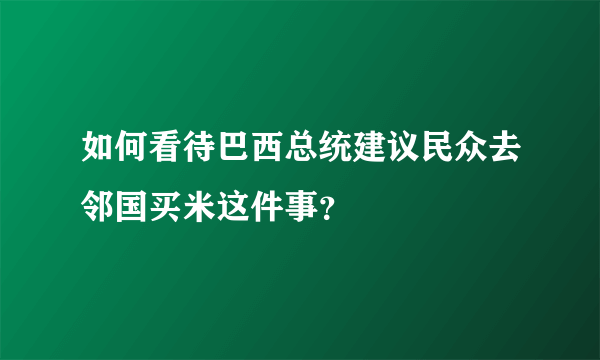 如何看待巴西总统建议民众去邻国买米这件事？