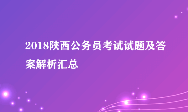 2018陕西公务员考试试题及答案解析汇总