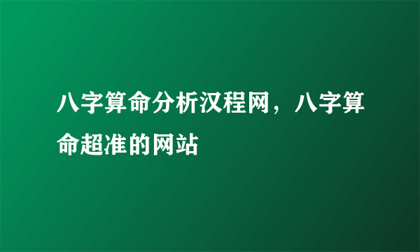 八字算命分析汉程网，八字算命超准的网站