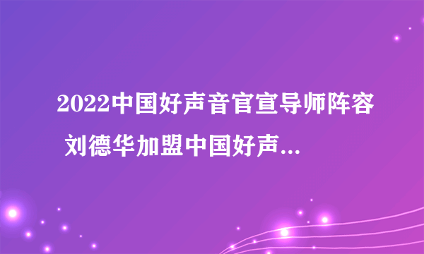 2022中国好声音官宣导师阵容 刘德华加盟中国好声音担任见证人