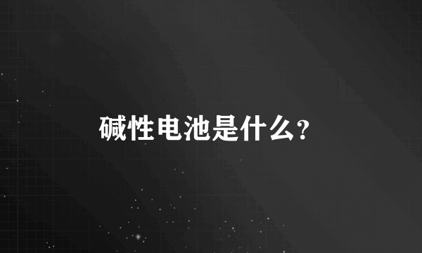 碱性电池是什么？