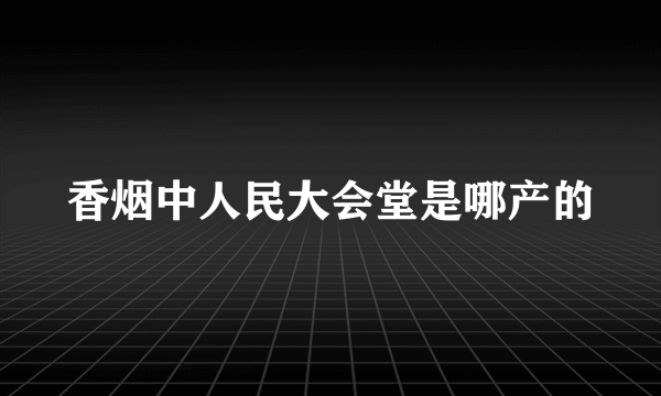 香烟中人民大会堂是哪产的