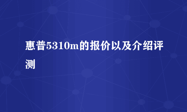 惠普5310m的报价以及介绍评测