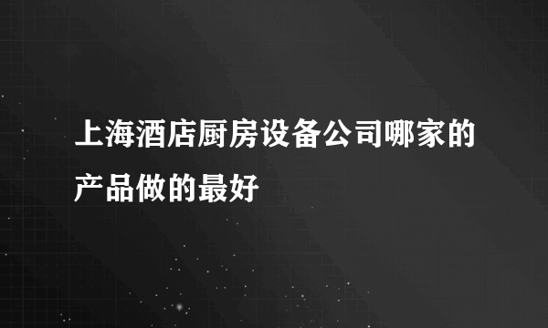 上海酒店厨房设备公司哪家的产品做的最好