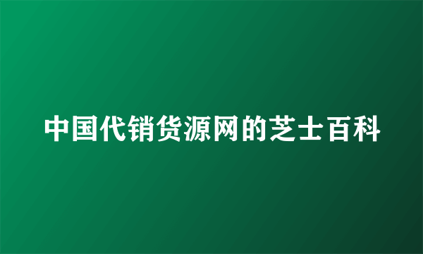 中国代销货源网的芝士百科