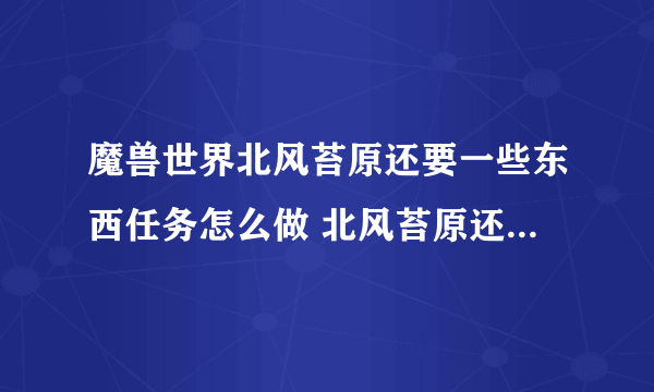 魔兽世界北风苔原还要一些东西任务怎么做 北风苔原还要一些东西任务完成攻略