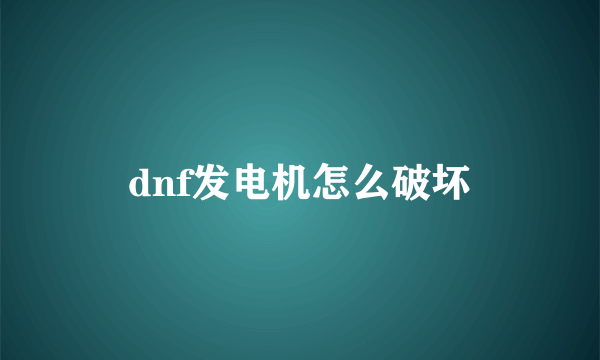 dnf发电机怎么破坏