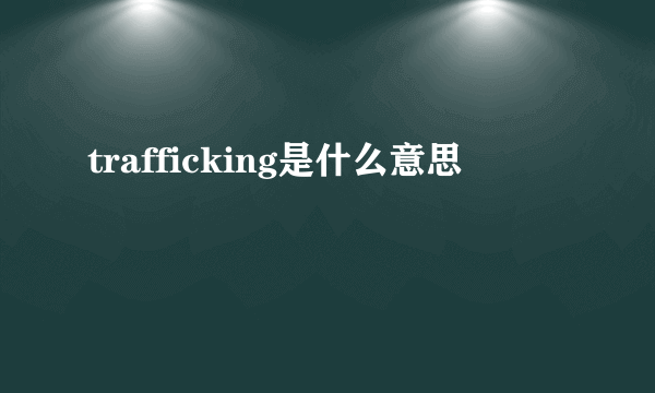 trafficking是什么意思