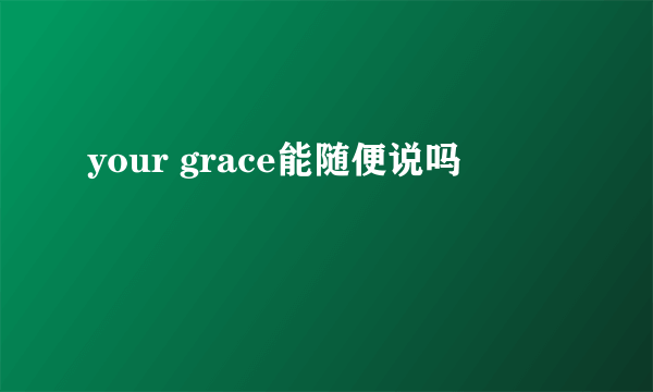 your grace能随便说吗