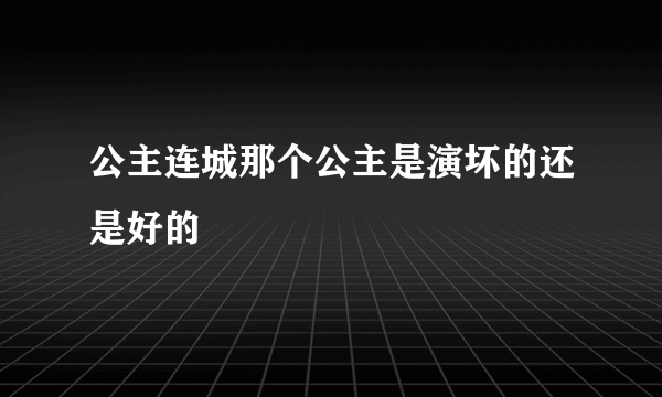 公主连城那个公主是演坏的还是好的